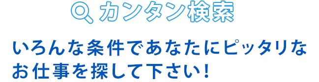 カンタン検索 いろんな条件であなたにピッタリなお仕事を探して下さい！